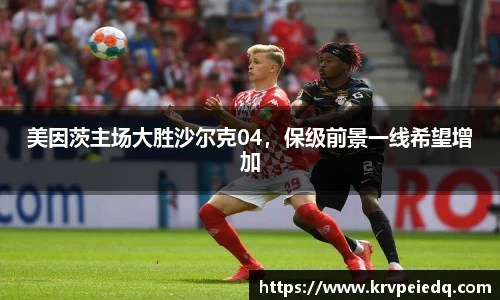 美因茨主场大胜沙尔克04，保级前景一线希望增加