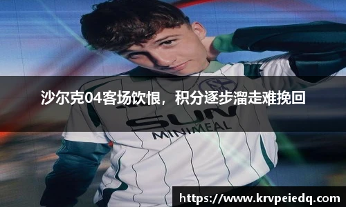 沙尔克04客场饮恨，积分逐步溜走难挽回
