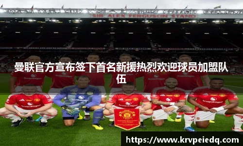 曼联官方宣布签下首名新援热烈欢迎球员加盟队伍