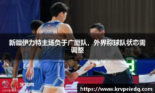 新疆伊力特主场负于广厦队，外界称球队状态需调整