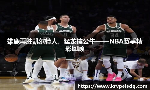 雄鹿再胜凯尔特人，猛龙擒公牛——NBA赛季精彩回顾