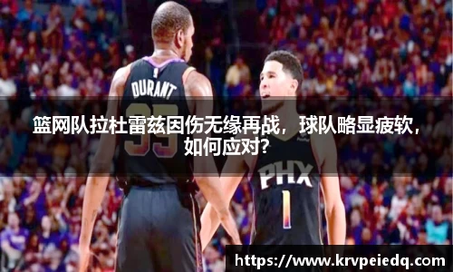 篮网队拉杜雷兹因伤无缘再战，球队略显疲软，如何应对？