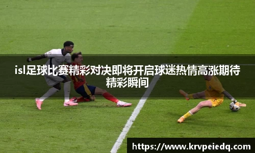 isl足球比赛精彩对决即将开启球迷热情高涨期待精彩瞬间