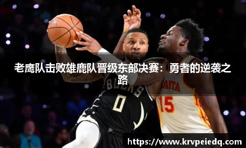 老鹰队击败雄鹿队晋级东部决赛：勇者的逆袭之路