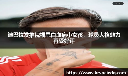 迪巴拉发推祝福患白血病小女孩，球员人格魅力再受好评