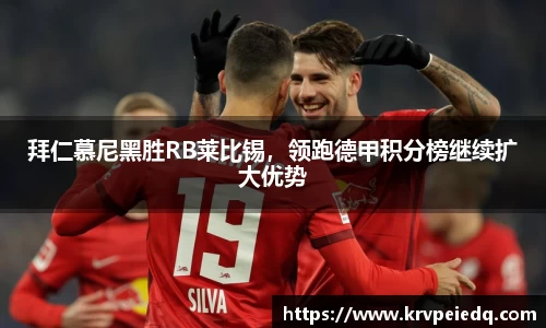拜仁慕尼黑胜RB莱比锡，领跑德甲积分榜继续扩大优势