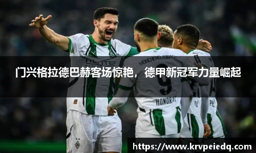门兴格拉德巴赫客场惊艳，德甲新冠军力量崛起