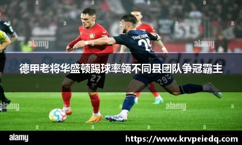 德甲老将华盛顿踢球率领不同县团队争冠霸主