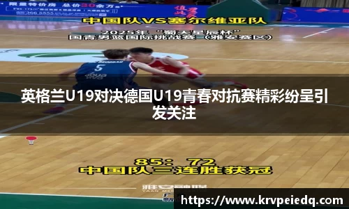 英格兰U19对决德国U19青春对抗赛精彩纷呈引发关注
