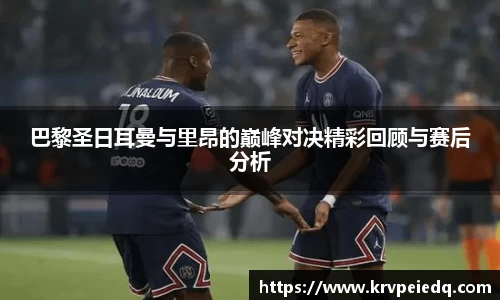 巴黎圣日耳曼与里昂的巅峰对决精彩回顾与赛后分析