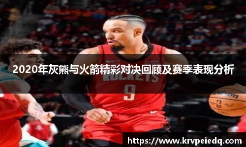 2020年灰熊与火箭精彩对决回顾及赛季表现分析