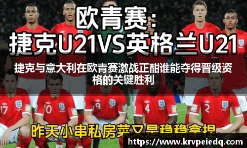 捷克与意大利在欧青赛激战正酣谁能夺得晋级资格的关键胜利
