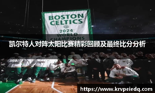 凯尔特人对阵太阳比赛精彩回顾及最终比分分析