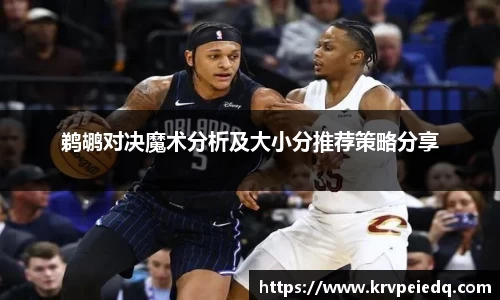 鹈鹕对决魔术分析及大小分推荐策略分享