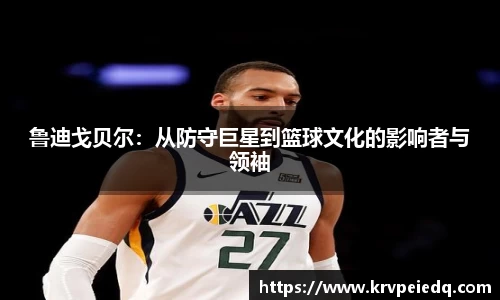 鲁迪戈贝尔：从防守巨星到篮球文化的影响者与领袖