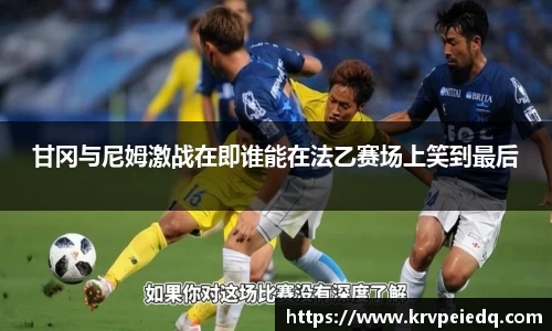 甘冈与尼姆激战在即谁能在法乙赛场上笑到最后