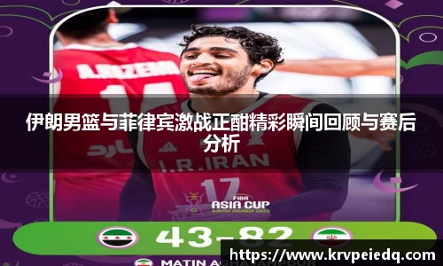 伊朗男篮与菲律宾激战正酣精彩瞬间回顾与赛后分析