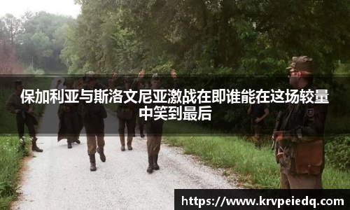 保加利亚与斯洛文尼亚激战在即谁能在这场较量中笑到最后
