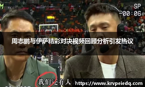 周志鹏与伊萨精彩对决视频回顾分析引发热议