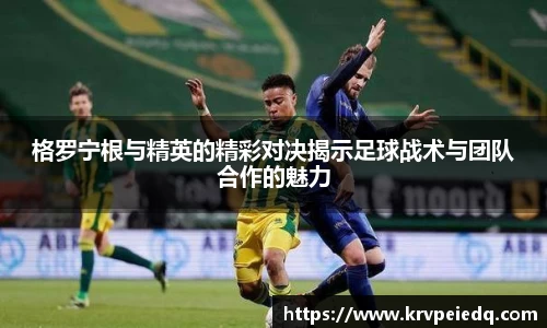 格罗宁根与精英的精彩对决揭示足球战术与团队合作的魅力