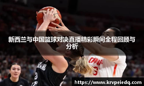 新西兰与中国篮球对决直播精彩瞬间全程回顾与分析