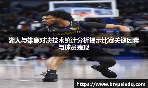 湖人与雄鹿对决技术统计分析揭示比赛关键因素与球员表现