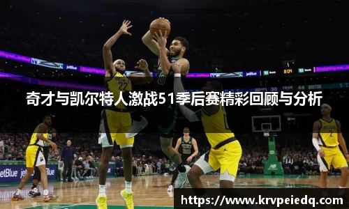 奇才与凯尔特人激战51季后赛精彩回顾与分析
