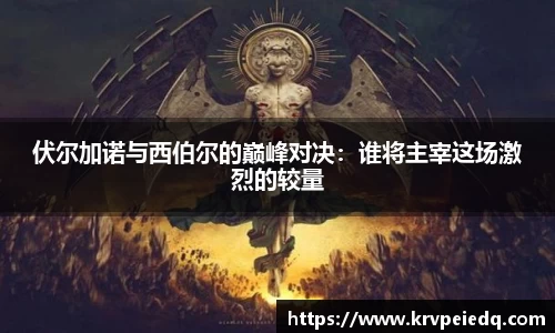 伏尔加诺与西伯尔的巅峰对决：谁将主宰这场激烈的较量