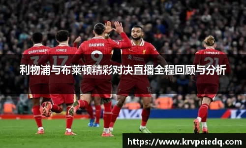 利物浦与布莱顿精彩对决直播全程回顾与分析
